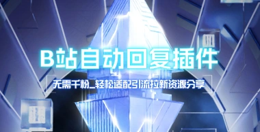 B站自动回复插件_无需千粉，轻松适配引流拉新资源分享-网赚库-一个很随意的人